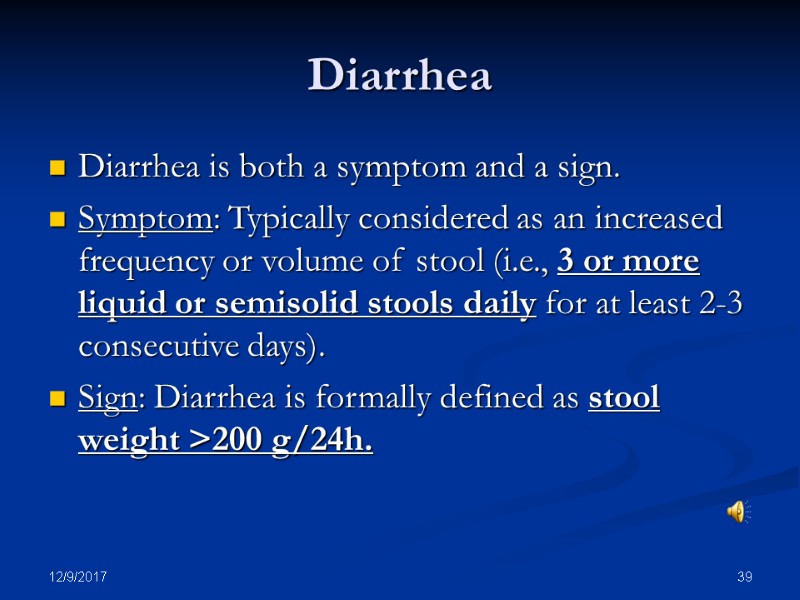 12/9/2017 39 Diarrhea Diarrhea is both a symptom and a sign. Symptom: Typically considered